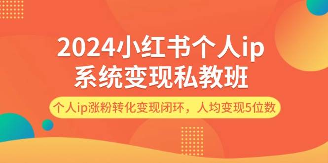 2024小红书个人ip系统变现私教班，个人ip涨粉转化变现闭环，人均变现5位数71快客-网赚-兼职-视频代发71快客网