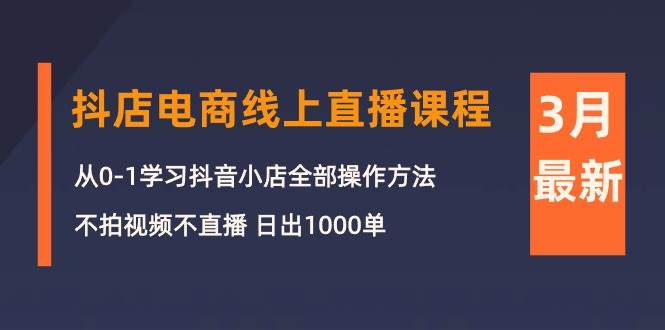 3月抖店电商线上直播课程：从0-1学习抖音小店，不拍视频不直播 日出1000单71快客-网赚-兼职-视频代发71快客网