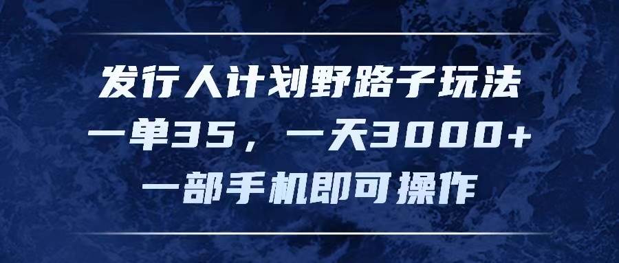 发行人计划野路子玩法，一单35，一天3000+，一部手机即可操作71快客-网赚-兼职-视频代发71快客网