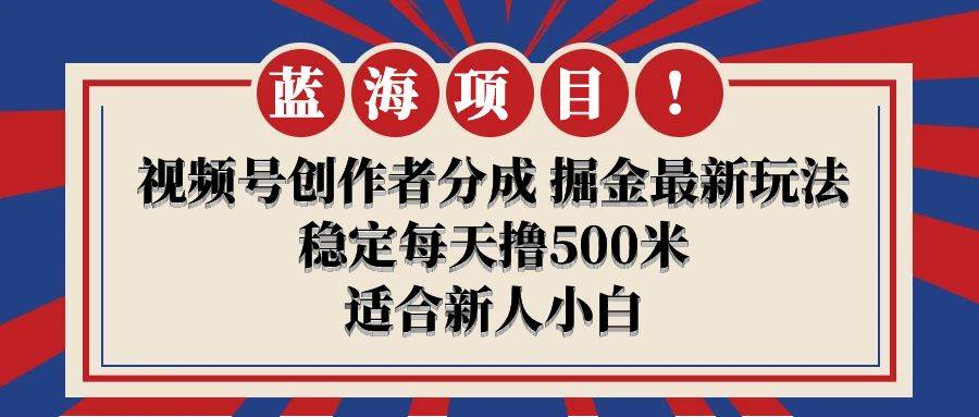 【蓝海项目】视频号创作者分成 掘金最新玩法 稳定每天撸500米 适合新人小白71快客-网赚-兼职-视频代发71快客网
