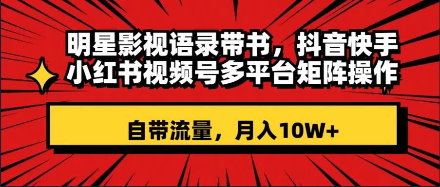 明星影视语录带书 抖音快手小红书视频号多平台矩阵操作，自带流量 月入10W+71快客-网赚-兼职-视频代发71快客网