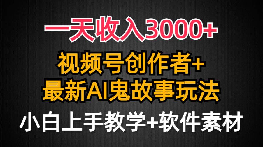 一天收入3000+，视频号创作者AI创作鬼故事玩法，条条爆流量，小白也能轻…71快客-网赚-兼职-视频代发71快客网