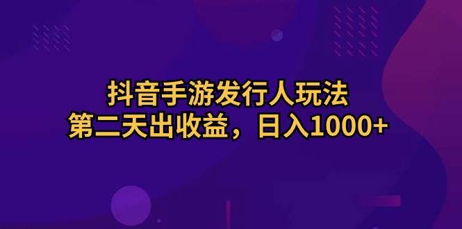 抖音手游发行人玩法，第二天出收益，日入1000+71快客-网赚-兼职-视频代发71快客网