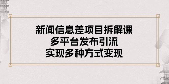 新闻信息差项目拆解课：多平台发布引流，实现多种方式变现71快客-网赚-兼职-视频代发71快客网