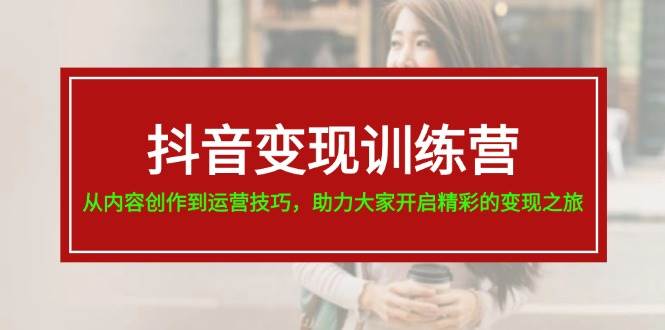 抖音变现训练营，从内容创作到运营技巧，助力大家开启精彩的变现之旅71快客-网赚-兼职-视频代发71快客网