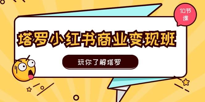 塔罗小红书商业变现实操班，玩你了解塔罗，玩转小红书塔罗变现（10节课）71快客-网赚-兼职-视频代发71快客网