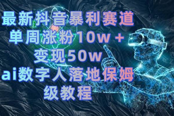 最新抖音暴利赛道，单周涨粉10w＋变现50w的ai数字人落地保姆级教程71快客-网赚-兼职-视频代发71快客网