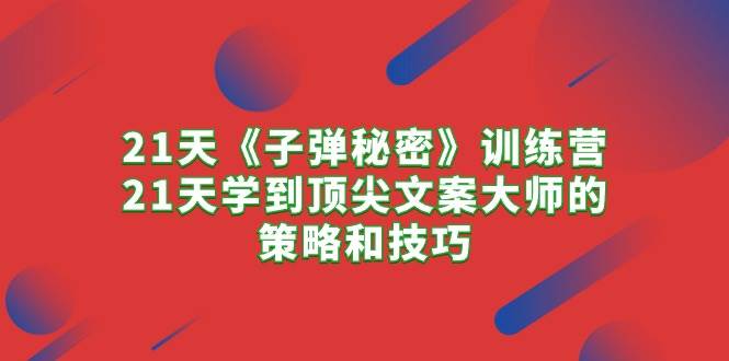 21天《子弹秘密》训练营，21天学到顶尖文案大师的策略和技巧71快客-网赚-兼职-视频代发71快客网