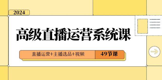 2024高级直播·运营系统课，直播运营+主播选品+视频（49节课）71快客-网赚-兼职-视频代发71快客网