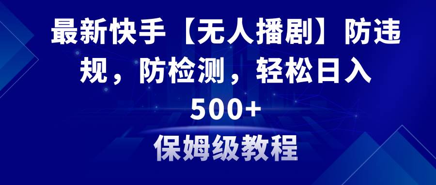 最新快手【无人播剧】防违规，防检测，多种变现方式，日入500+教程+素材71快客-网赚-兼职-视频代发71快客网