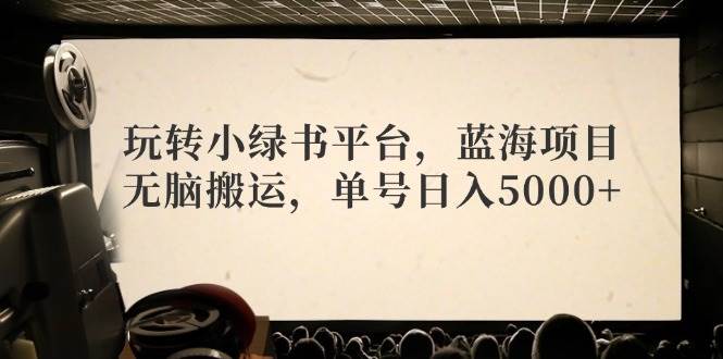 玩转小绿书平台，蓝海项目，无脑搬运，单号日入5000+71快客-网赚-兼职-视频代发71快客网