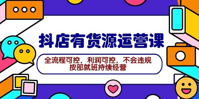 2024抖店有货源运营课：全流程可控，利润可控，不会违规，按部就班持续经营71快客-网赚-兼职-视频代发71快客网