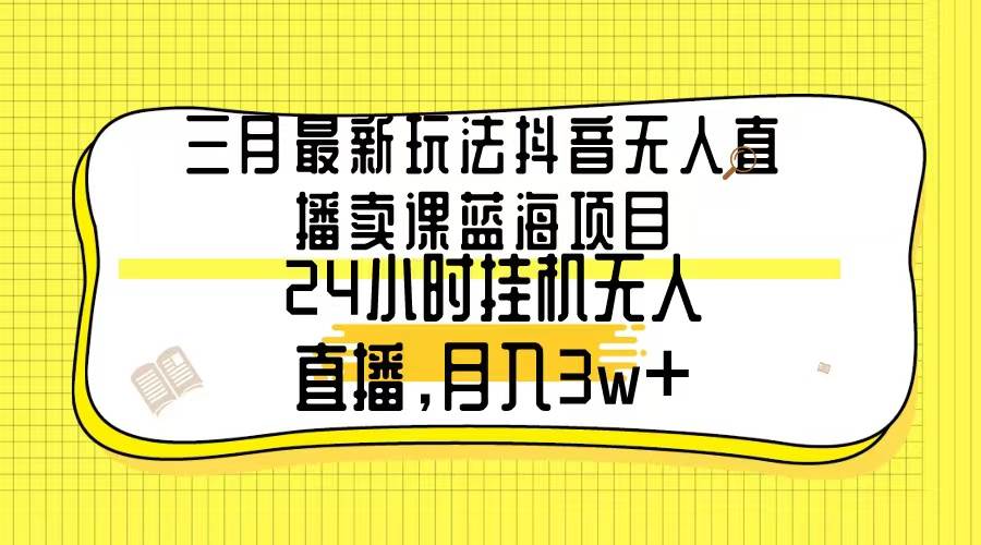 三月最新玩法抖音无人直播卖课蓝海项目，24小时无人直播，月入3w+71快客-网赚-兼职-视频代发71快客网