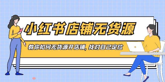 小红书店铺-无货源，教你如何无货源开店铺，找对自己定位71快客-网赚-兼职-视频代发71快客网