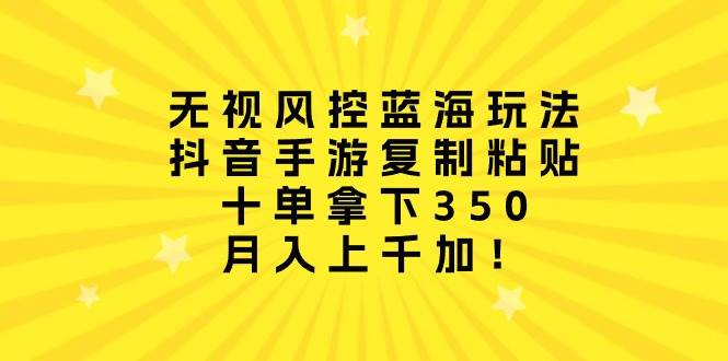 无视风控蓝海玩法，抖音手游复制粘贴，十单拿下350，月入上千加！71快客-网赚-兼职-视频代发71快客网