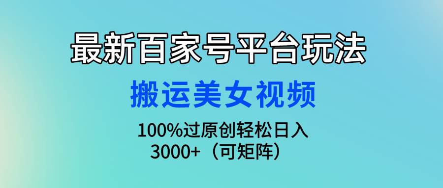最新百家号平台玩法，搬运美女视频100%过原创大揭秘，轻松日入3000+（可…71快客-网赚-兼职-视频代发71快客网