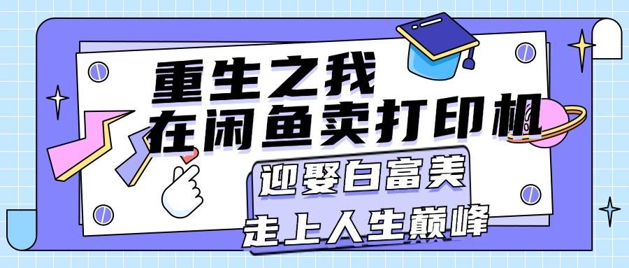 重生之我在闲鱼卖打印机，月入过万，迎娶白富美，走上人生巅峰71快客-网赚-兼职-视频代发71快客网