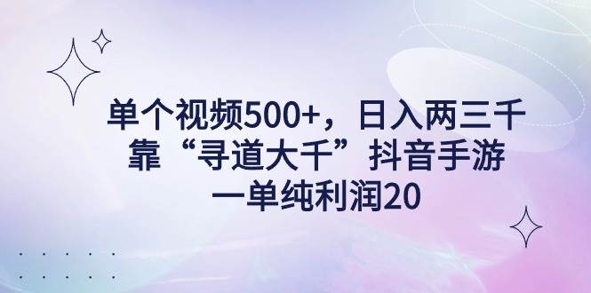单个视频500+，日入两三千轻轻松松，靠“寻道大千”抖音手游，一单纯利…71快客-网赚-兼职-视频代发71快客网