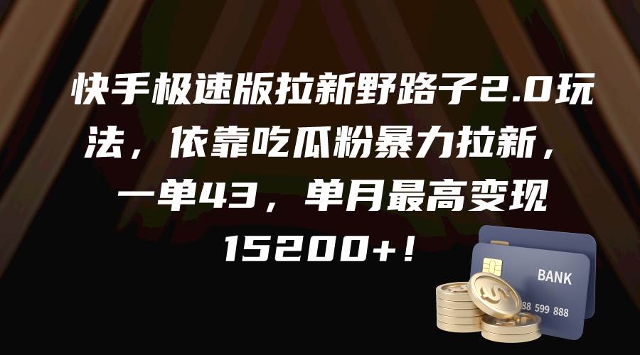 快手极速版拉新野路子2.0玩法，依靠吃瓜粉暴力拉新，一单43，单月最高变现15200+71快客-网赚-兼职-视频代发71快客网