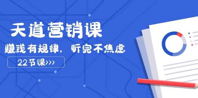 天道-营销课2023，赚钱有规律，听完不焦虑（22节课）71快客-网赚-兼职-视频代发71快客网