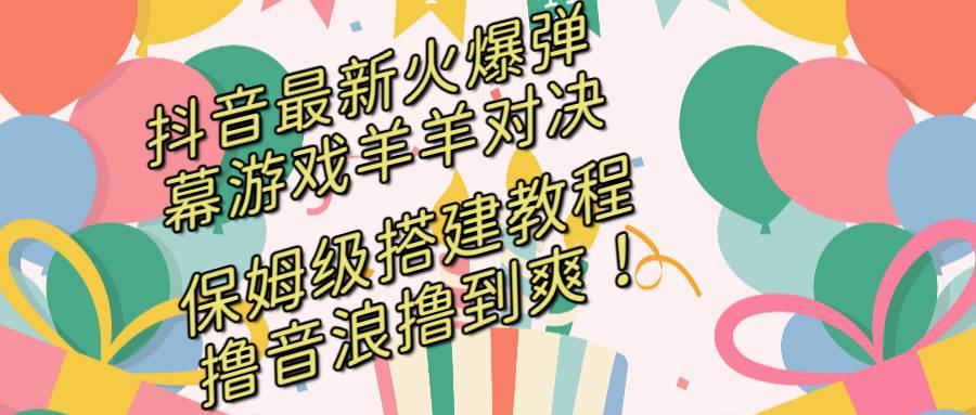 抖音最新火爆弹幕游戏羊羊对决，保姆级搭建开播教程，撸音浪直接撸到爽！71快客-网赚-兼职-视频代发71快客网