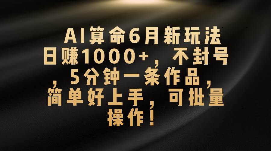 AI算命6月新玩法，日赚1000+，不封号，5分钟一条作品，简单好上手，可…71快客-网赚-兼职-视频代发71快客网