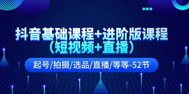 抖音基础课程+进阶版课程（短视频+直播）起号/拍摄/选品/直播/等等-52节71快客-网赚-兼职-视频代发71快客网