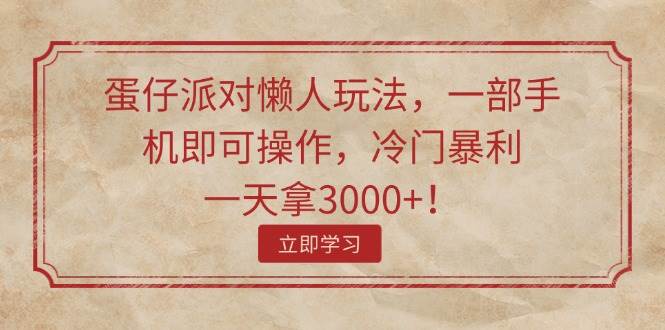 蛋仔派对懒人玩法，一部手机即可操作，冷门暴利，一天拿3000+！71快客-网赚-兼职-视频代发71快客网