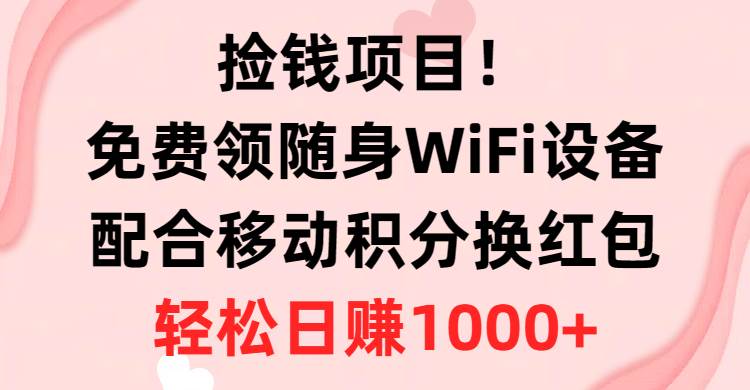 捡钱项目！免费领随身WiFi设备+移动积分换红包，有手就行，轻松日赚1000+71快客-网赚-兼职-视频代发71快客网