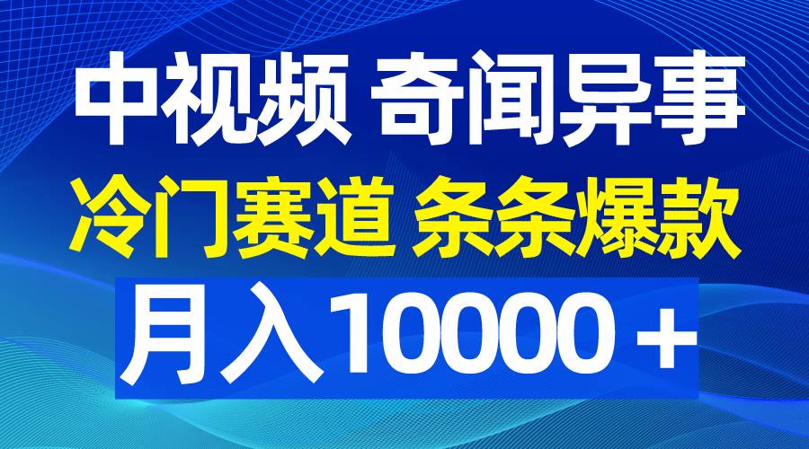 中视频奇闻异事，冷门赛道条条爆款，月入10000＋71快客-网赚-兼职-视频代发71快客网