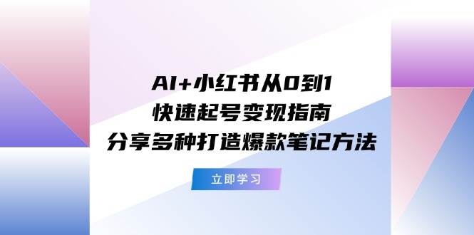 AI+小红书从0到1快速起号变现指南：分享多种打造爆款笔记方法71快客-网赚-兼职-视频代发71快客网