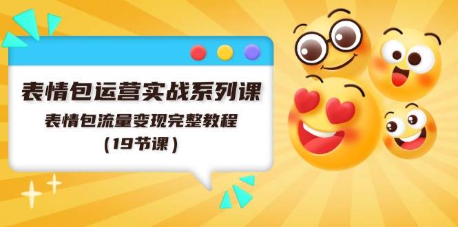 表情包运营实战系列课，表情包流量变现完整教程（19节课）71快客-网赚-兼职-视频代发71快客网