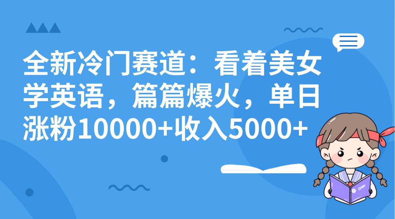 全新冷门赛道：看着美女学英语，篇篇爆火，单日涨粉10000+收入5000+71快客-网赚-兼职-视频代发71快客网