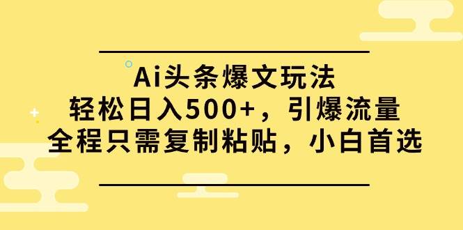 Ai头条爆文玩法，轻松日入500+，引爆流量全程只需复制粘贴，小白首选71快客-网赚-兼职-视频代发71快客网