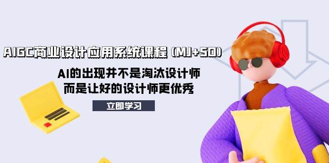 AIGC商业设计应用系统课程(MJ+SD)，AI的出现并不是淘汰设计师，而是让好的设计师更优秀71快客-网赚-兼职-视频代发71快客网