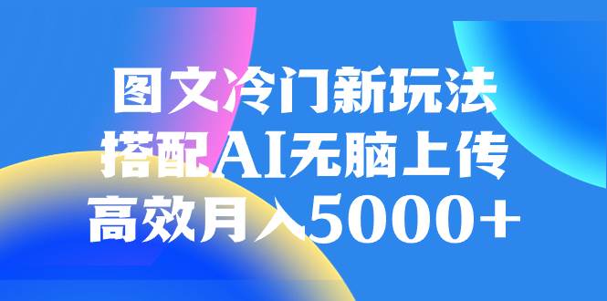 图文冷门新玩法，搭配AI无脑上传，高效月入5000+71快客-网赚-兼职-视频代发71快客网