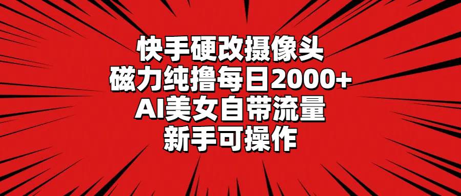 快手硬改摄像头，磁力纯撸每日2000+，AI美女自带流量，新手可操作71快客-网赚-兼职-视频代发71快客网