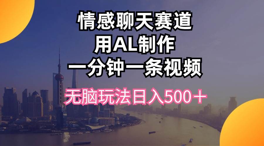 情感聊天赛道用al制作一分钟一条视频无脑玩法日入500＋71快客-网赚-兼职-视频代发71快客网