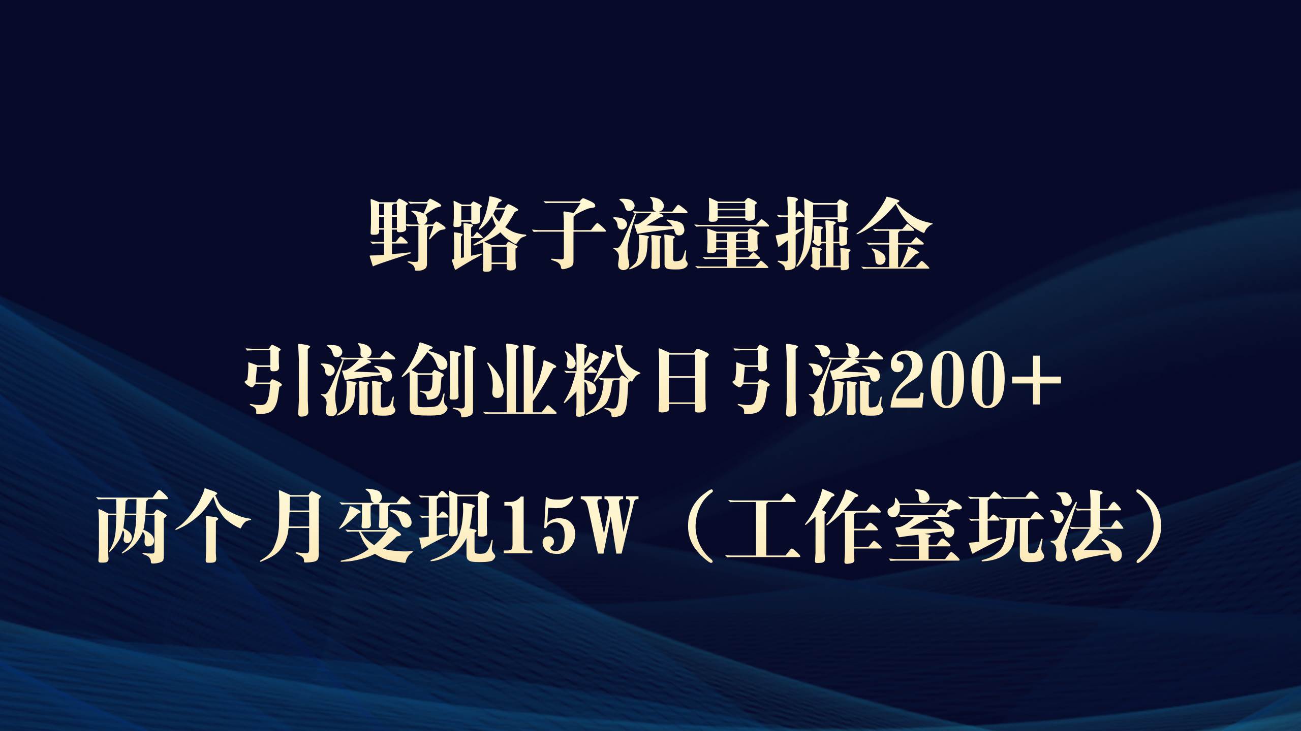 野路子流量掘金，引流创业粉日引流200+，两个月变现15W（工作室玩法））71快客-网赚-兼职-视频代发71快客网