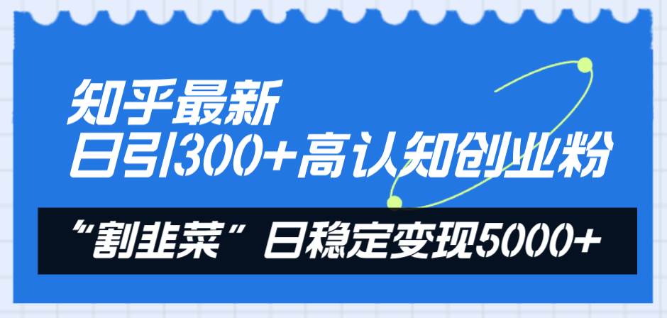 知乎最新日引300+高认知创业粉，“割韭菜”日稳定变现5000+71快客-网赚-兼职-视频代发71快客网