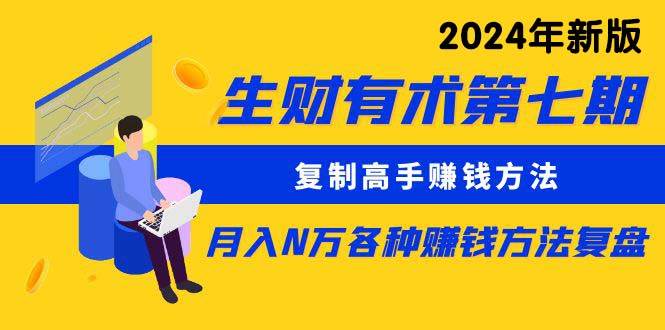 生财有术第七期：复制高手赚钱方法 月入N万各种方法复盘（更新到24年0313）71快客-网赚-兼职-视频代发71快客网