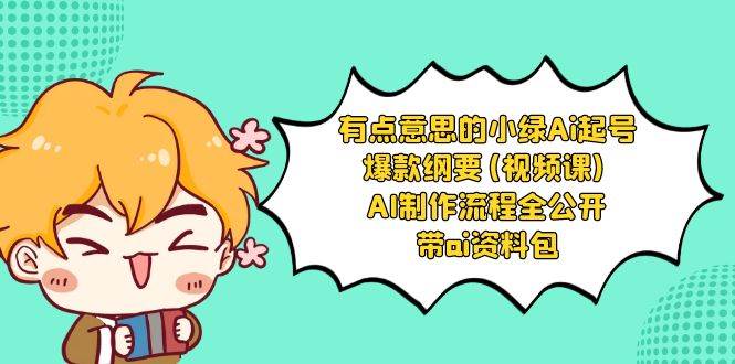 有点意思的小绿-Ai起号爆款纲要(视频课) AI制作流程全公开，附带ai资料包71快客-网赚-兼职-视频代发71快客网