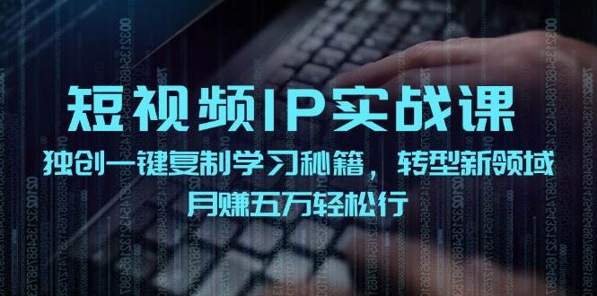 短视频 IP实战课，独创一键复制学习秘籍，转战新领域，月赚五万轻松行71快客-网赚-兼职-视频代发71快客网