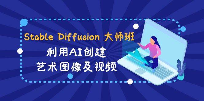 Stable Diffusion 大师班: 利用AI创建艺术图像及视频-31视频课-中英字幕71快客-网赚-兼职-视频代发71快客网