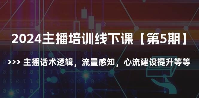 2024主播培训线下课【第5期】主播话术逻辑，流量感知，心流建设提升等等71快客-网赚-兼职-视频代发71快客网