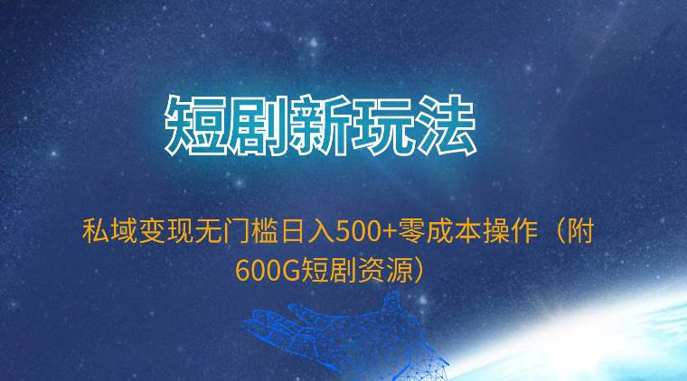 短剧新玩法，私域变现无门槛日入500+零成本操作（附600G短剧资源）71快客-网赚-兼职-视频代发71快客网