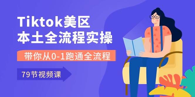 Tiktok-美区本土全流程实操课，带你从0-1跑通全流程（79节课）71快客-网赚-兼职-视频代发71快客网