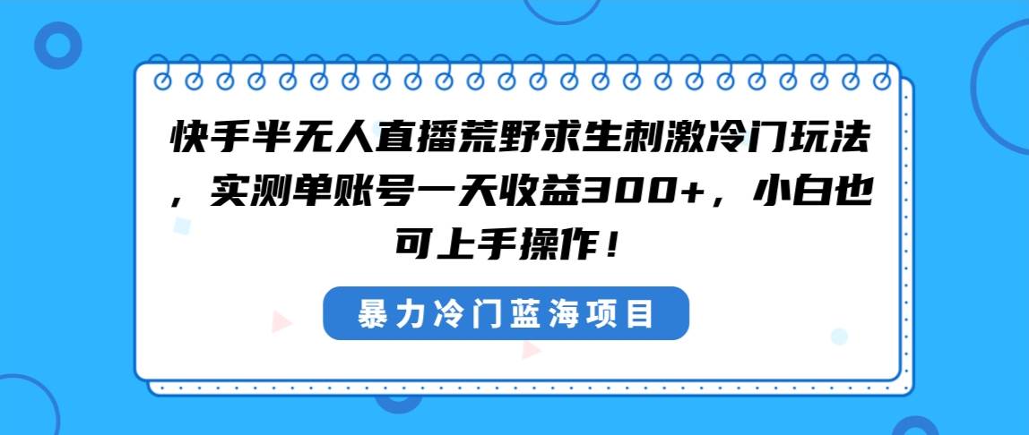 快手半无人直播荒野求生刺激冷门玩法，实测单账号一天收益300+，小白也…71快客-网赚-兼职-视频代发71快客网