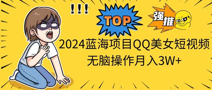 2024蓝海项目QQ美女短视频无脑操作月入3W+71快客-网赚-兼职-视频代发71快客网