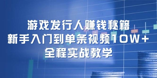 游戏发行人赚钱秘籍：新手入门到单条视频10W+，全程实战教学71快客-网赚-兼职-视频代发71快客网